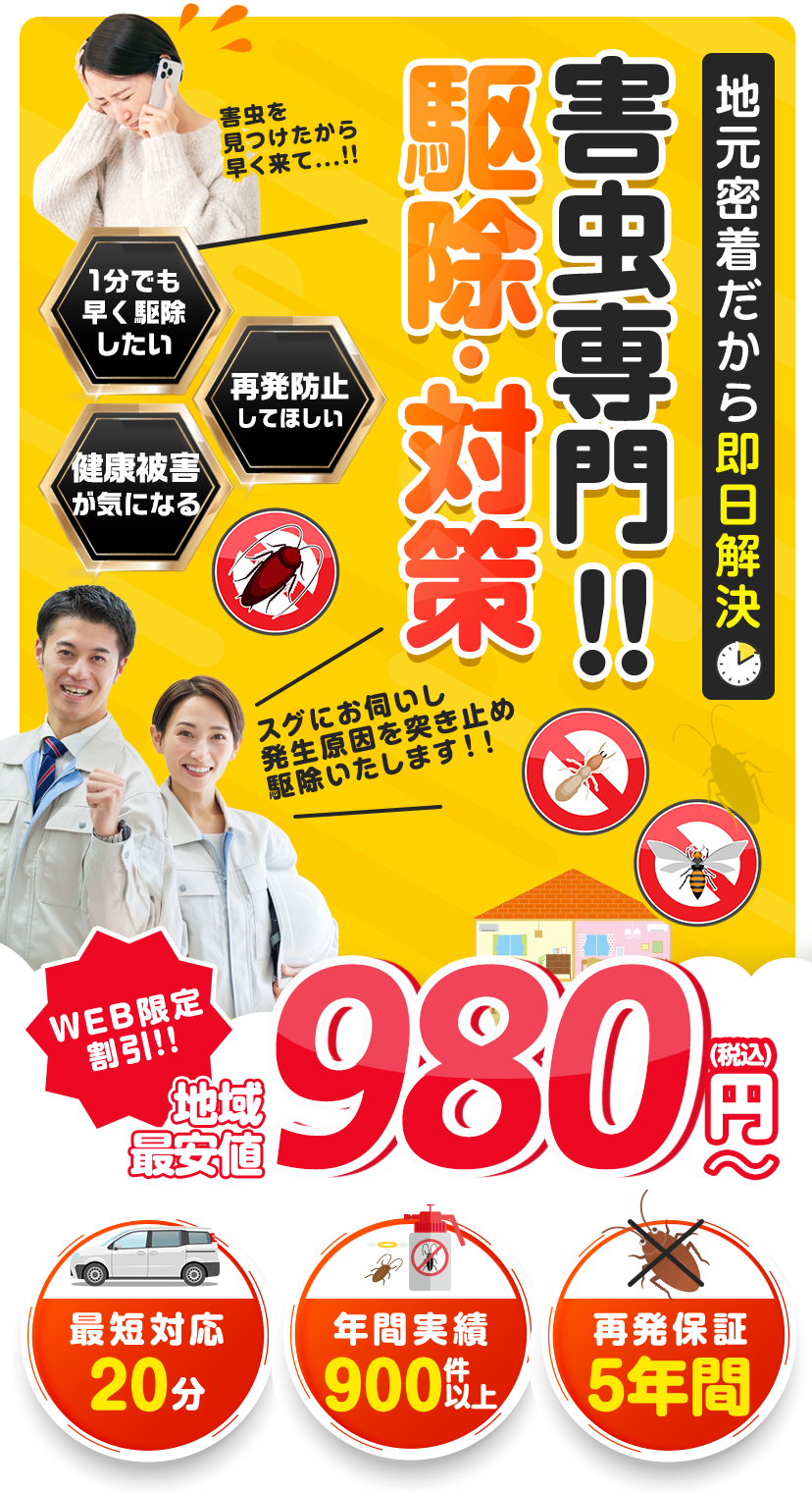 地域密着の害虫駆除専門！即日解決、1980円〜。1分でも早く駆除したい、再発防止してほしい、健康被害が気になる方に。最短対応20分、年間実績900件以上、再発保証5年間。WEB限定割引もあります。今すぐご相談ください。